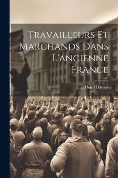 Travailleurs et marchands dans l'ancienne France - Hauser, Henri