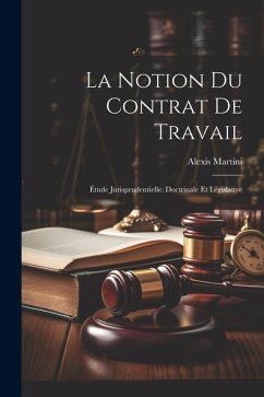 La Notion Du Contrat De Travail: Étude Jurisprudentielle. Doctrinale Et Législative - Alexis, Martini