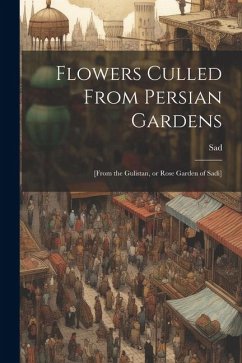Flowers Culled From Persian Gardens; [from the Gulistan, or Rose Garden of Sadi] - Sad, Sad