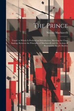 The Prince: Transl. to Which Is Prefixed an Introduction, Shewing the Close Analogy Between the Principles of Machiavelli and the - Machiavelli, Niccolò