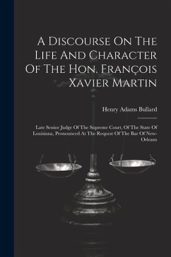 A Discourse On The Life And Character Of The Hon. François Xavier Martin: Late Senior Judge Of The Supreme Court, Of The State Of Louisiana, Pronounce - Bullard, Henry Adams