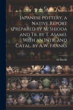 Japanese Pottery, a Native Report (Prepared by M. Shioda and Tr. by T. Asami). With an Intr. and Catal. by A.W. Franks - Shioda, M.