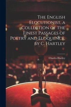 The English Elocutionist, a Collection of the Finest Passages of Poetry and Eloquence, by C. Hartley - Hartley, Charles