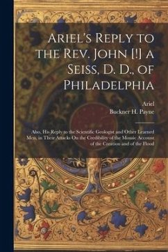 Ariel's Reply to the Rev. John [!] a Seiss, D. D., of Philadelphia; Also, His Reply to the Scientific Geologist and Other Learned Men, in Their Attack - Ariel; Payne, Buckner H.