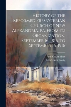 History of the Reformed Presbyterian Church of New Alexandria, Pa. From its Organization, September 16, 1816, to September 16, 1916 - Elder, John Calvin; Beatty, John Oliver