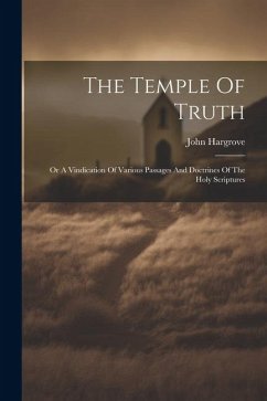 The Temple Of Truth: Or A Vindication Of Various Passages And Doctrines Of The Holy Scriptures - Hargrove, John