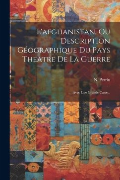 L'afghanistan, Ou Description Géographique Du Pays Theatre De La Guerre: Avec Une Grande Carte... - Perrin, N.