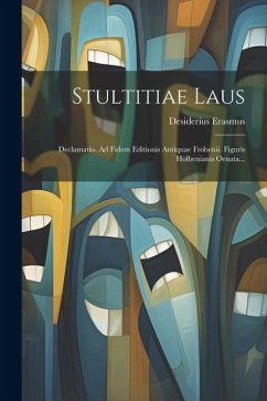 Stultitiae Laus: Declamatio. Ad Fidem Editionis Antiquae Frobenii. Figuris Holbenianis Ornata... - Erasmus, Desiderius