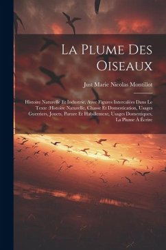 La plume des oiseaux: Histoire naturelle et industrie, avec figures intercalées dans le texte: histoire naturelle, chasse et domestication, - Montillot, Just Marie Nicolas