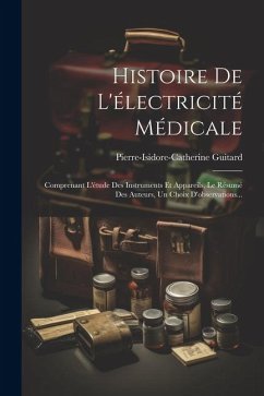 Histoire De L'électricité Médicale: Comprenant L'étude Des Instruments Et Appareils, Le Résumé Des Auteurs, Un Choix D'observations... - Guitard, Pierre-Isidore-Catherine