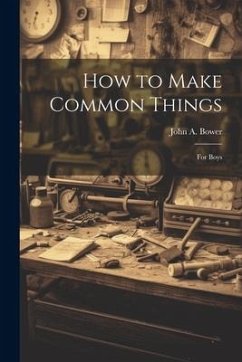 How to Make Common Things: For Boys - Bower, John A.