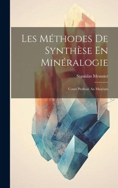 Les Méthodes De Synthèse En Minéralogie: Cours Professé Au Muséum - Meunier, Stanislas