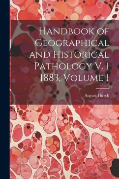Handbook of Geographical and Historical Pathology V. 1 1883, Volume 1 - Hirsch, August