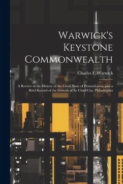 Warwick's Keystone Commonwealth; a Review of the History of the Great State of Pennsylvania, and a Brief Record of the Growth of its Chief City, Phila - Warwick, Charles F.