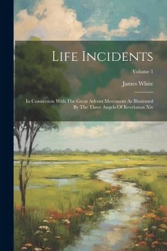 Life Incidents: In Connection With The Great Advent Movement As Illustrated By The Three Angels Of Revelation Xiv; Volume 1 - White, James