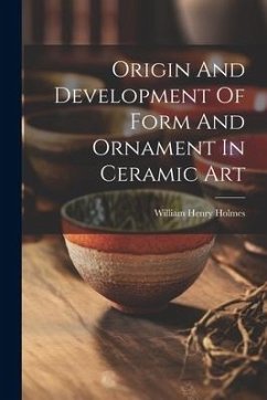 Origin And Development Of Form And Ornament In Ceramic Art - Holmes, William Henry