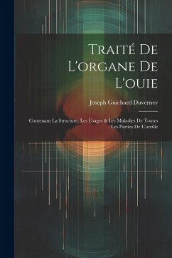 Traité De L'organe De L'ouie: Contenant La Structure, Les Usages & Les Maladies De Toutes Les Parties De L'oreille - Duverney, Joseph Guichard