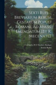 Sexti Rufi ... Breviarium Rerum Gestarum Populi Romani, Ad Mm.Ss. Emendatum [By R. Mecenate]. - Fischart, Charles W. F. Fischer; Rufus, Sextus