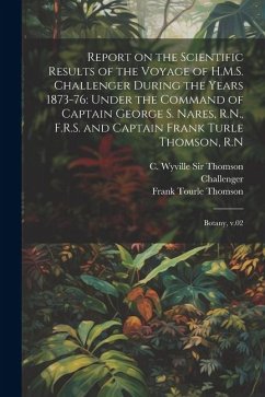 Report on the Scientific Results of the Voyage of H.M.S. Challenger During the Years 1873-76: Under the Command of Captain George S. Nares, R.N., F.R. - Thomson, Frank Tourle; Nares, George S.; Murray, John