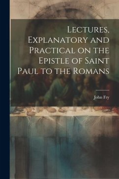 Lectures, Explanatory and Practical on the Epistle of Saint Paul to the Romans - Fry, John
