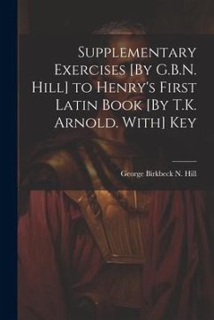 Supplementary Exercises [By G.B.N. Hill] to Henry's First Latin Book [By T.K. Arnold. With] Key - Hill, George Birkbeck N.