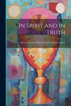 In Spirit and in Truth: Essays by Younger Ministers of the Unitarian Church - Anonymous