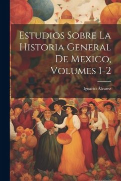 Estudios Sobre La Historia General De Mexico, Volumes 1-2 - Álvarez, Ignacio