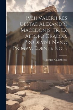 Ivlii Valerii Res Gestae Alexandri Macedonis. Tr. ex Aesopo Graeco. Prodevnt Nvnc Primvm Edente Noti - Pseudo-Callisthenes