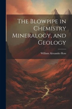 The Blowpipe in Chemistry Mineralogy, and Geology - Ross, William Alexander