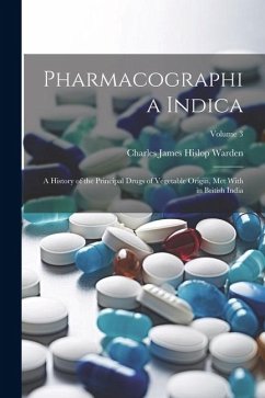 Pharmacographia Indica: A History of the Principal Drugs of Vegetable Origin, Met With in British India; Volume 3 - Warden, Charles James Hislop