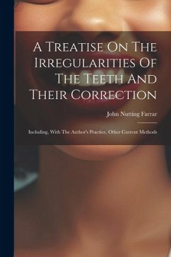A Treatise On The Irregularities Of The Teeth And Their Correction: Including, With The Author's Practice, Other Current Methods - Farrar, John Nutting