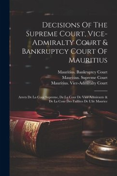 Decisions Of The Supreme Court, Vice-admiralty Court & Bankruptcy Court Of Mauritius: Arrets De La Cour Supreme, De La Cour De Vice Admiraute & De La - Court, Mauritius Supreme