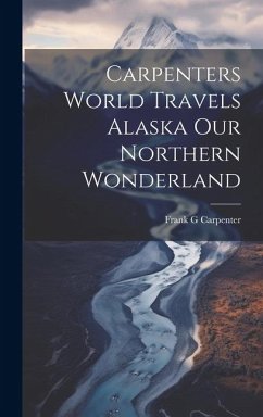 Carpenters World Travels Alaska Our Northern Wonderland - Carpenter, Frank G.