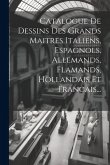 Catalogue De Dessins Des Grands Maitres Italiens, Espagnols, Allemands, Flamands, Hollandais Et Francais...
