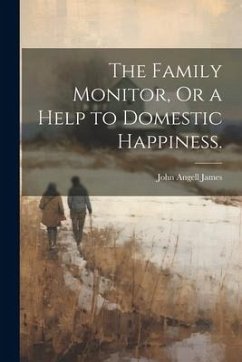 The Family Monitor, Or a Help to Domestic Happiness. - James, John Angell