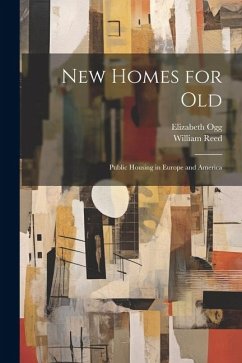 New Homes for old; Public Housing in Europe and America - Reed, William; Ogg, Elizabeth