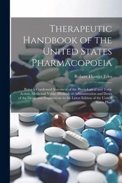 Therapeutic Handbook of the United States Pharmacopoeia: Being a Condensed Statement of the Physiological and Toxic Action, Medicinal Value, Methods o - Edes, Robert Thaxter