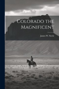 Colorado the Magnificent - Steele, James W.