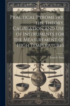 Practical Pyrometry, the Theory, Calibration and use of Instruments for the Measurement of High Temperatures - Ferry, Ervin S.