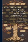 A History Of That Part Of The Fox Family Descended From Thomas Fox Of Cambridge, Mass.: With Genealogical Records