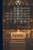 Fasti Temporis Catholici, And Origines Kalendariæ. [with] General Tables [and] Introduction To The Tables