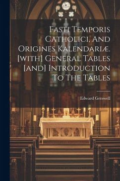 Fasti Temporis Catholici, And Origines Kalendariæ. [with] General Tables [and] Introduction To The Tables - Greswell, Edward