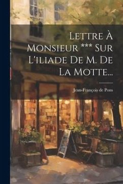 Lettre À Monsieur *** Sur L'iliade De M. De La Motte... - Pons, Jean-François de