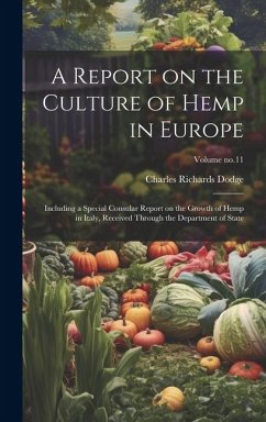 A Report on the Culture of Hemp in Europe: Including a Special Consular Report on the Growth of Hemp in Italy, Received Through the Department of Stat - Dodge, Charles Richards