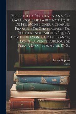 Bibliotheca Rocheboniana, Ou Catalogue De La Bibliothèque De Feu Monseigneur Charles François De Chateauneuf De Rochebonne, Archevêque & Comte De Lyon - Duplain, Benoît; Coste