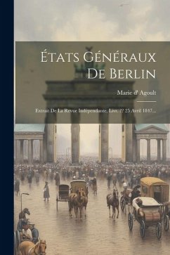 États Généraux De Berlin: Extrait De La Revue Indépendante, Livr. 25 Avril 1847... - Agoult, Marie D'
