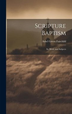 Scripture Baptism: Its Mode and Subjects - Fairchild, Ashel Green