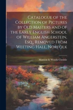 Catalogue of the Collection of Pictures by old Masters and of the Early English School of William Angerstein, Esq., Removed From Weeting Hall, Norfolk - Christie, Manson &. Woods