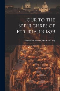 Tour to the Sepulchres of Etruria, in 1839 - Gray, Elizabeth Caroline Johnstone