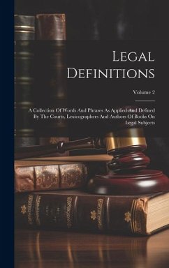 Legal Definitions: A Collection Of Words And Phrases As Applied And Defined By The Courts, Lexicographers And Authors Of Books On Legal S - Anonymous
